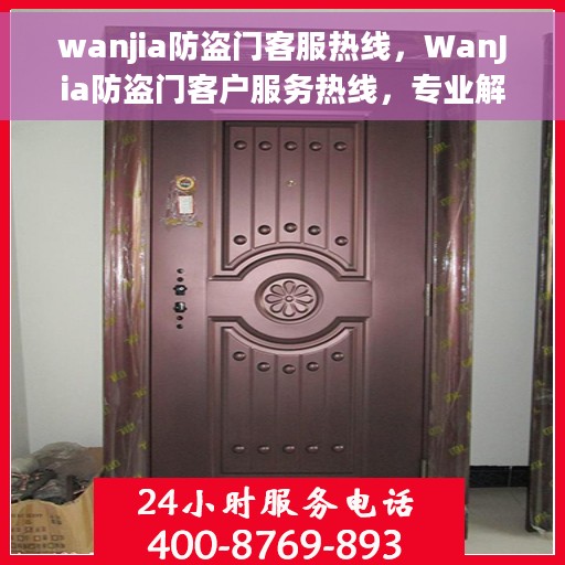 wanjia防盗门客服热线，WanJia防盗门客户服务热线，专业解答，贴心服务