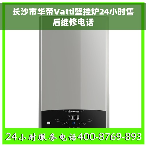长沙市华帝Vatti壁挂炉24小时售后维修电话