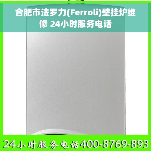 合肥市法罗力(Ferroli)壁挂炉维修 24小时服务电话