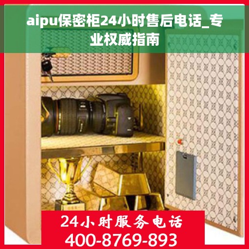 aipu保密柜24小时售后电话_专业权威指南