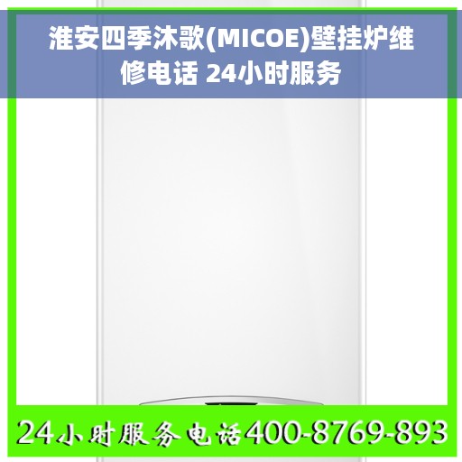 淮安四季沐歌(MICOE)壁挂炉维修电话 24小时服务