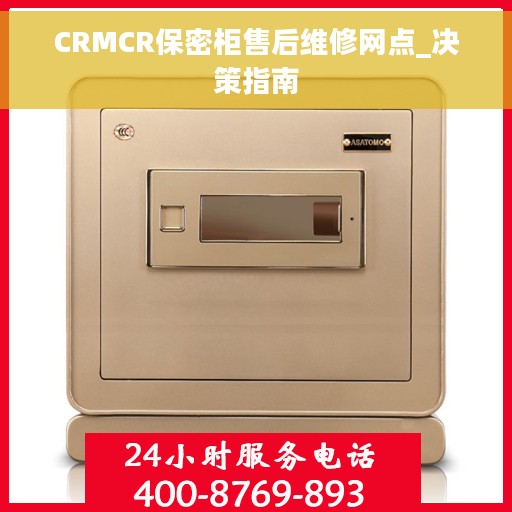 CRMCR保密柜售后维修网点_决策指南