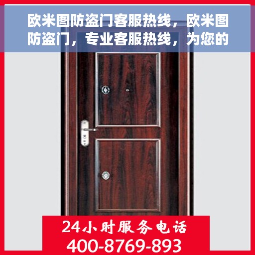 欧米图防盗门客服热线，欧米图防盗门，专业客服热线，为您的安全保驾护航