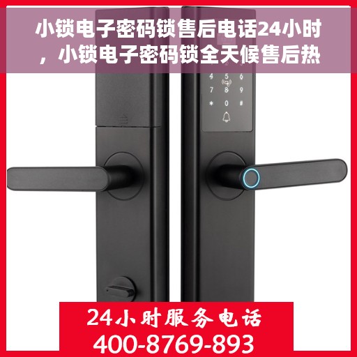 小锁电子密码锁售后电话24小时，小锁电子密码锁全天候售后热线，贴心服务不打烊