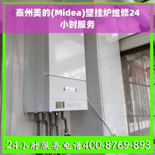 泰州美的(Midea)壁挂炉维修24小时服务