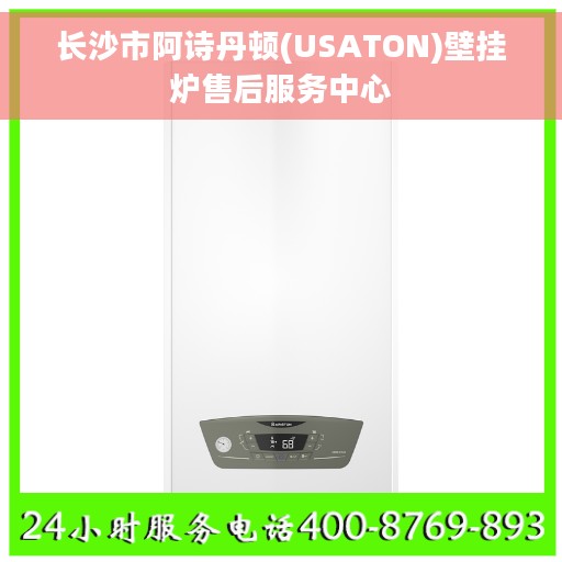 长沙市阿诗丹顿(USATON)壁挂炉售后服务中心