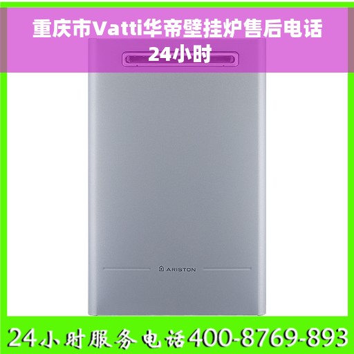 重庆市Vatti华帝壁挂炉售后电话 24小时