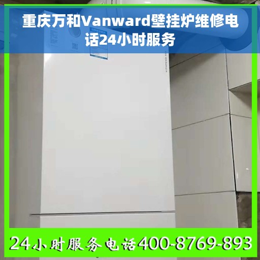 重庆万和Vanward壁挂炉维修电话24小时服务
