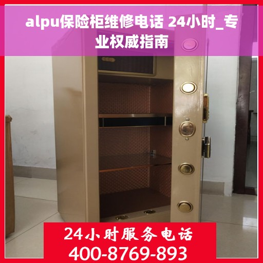 alpu保险柜维修电话 24小时_专业权威指南