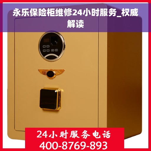 永乐保险柜维修24小时服务_权威解读