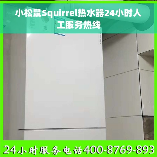 小松鼠Squirrel热水器24小时人工服务热线