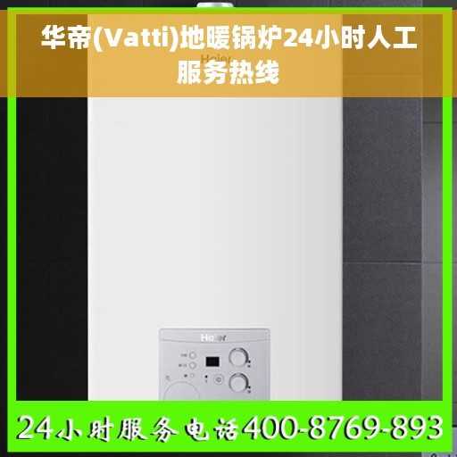 华帝(Vatti)地暖锅炉24小时人工服务热线