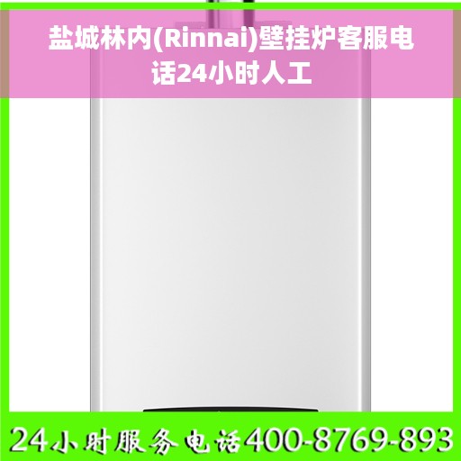 盐城林内(Rinnai)壁挂炉客服电话24小时人工