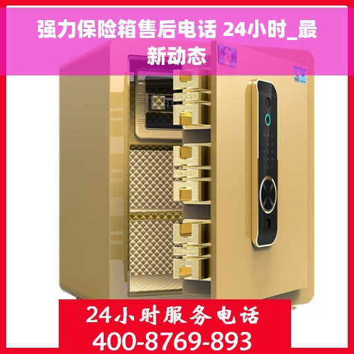 强力保险箱售后电话 24小时_最新动态