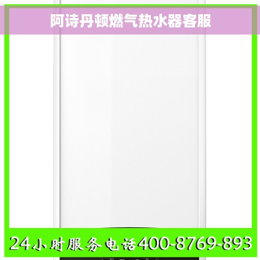 阿诗丹顿燃气热水器客服