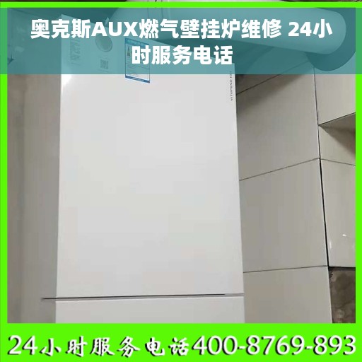 奥克斯AUX燃气壁挂炉维修 24小时服务电话