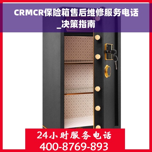 CRMCR保险箱售后维修服务电话_决策指南