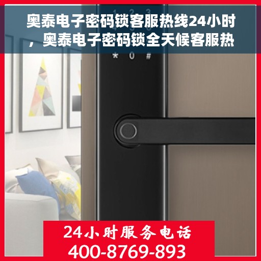 奥泰电子密码锁客服热线24小时，奥泰电子密码锁全天候客服热线，专业解答，服务不打烊