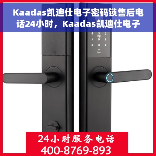 Kaadas凯迪仕电子密码锁售后电话24小时，Kaadas凯迪仕电子密码锁全天候售后电话服务
