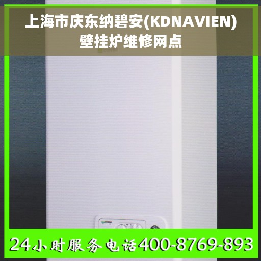 上海市庆东纳碧安(KDNAVIEN)壁挂炉维修网点 上海市庆东纳碧安(KDNAVIEN)壁挂炉维修网点