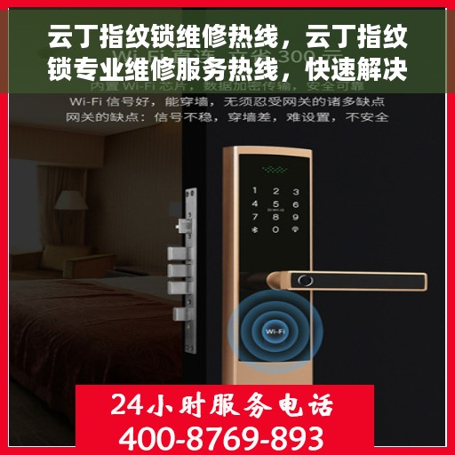 云丁指纹锁维修热线，云丁指纹锁专业维修服务热线，快速解决您的锁具问题！