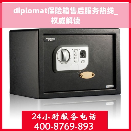 diplomat保险箱售后服务热线_权威解读