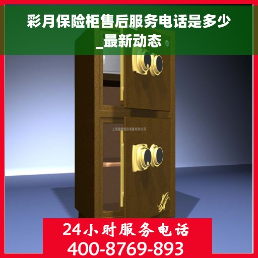 彩月保险柜售后服务电话是多少_最新动态