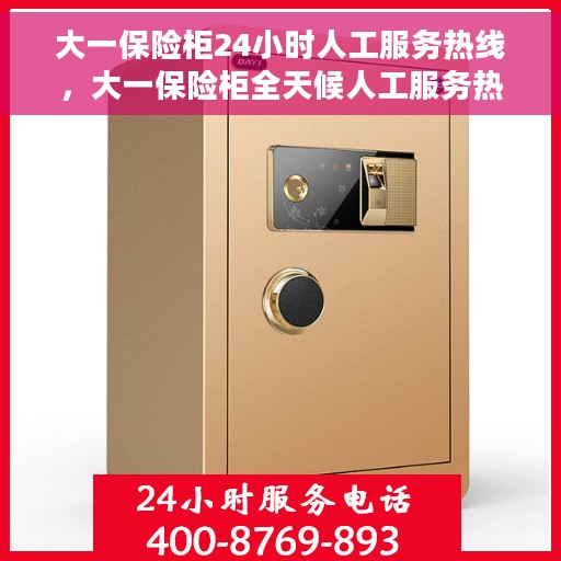大一保险柜24小时人工服务热线，大一保险柜全天候人工服务热线，解决您的安全需求