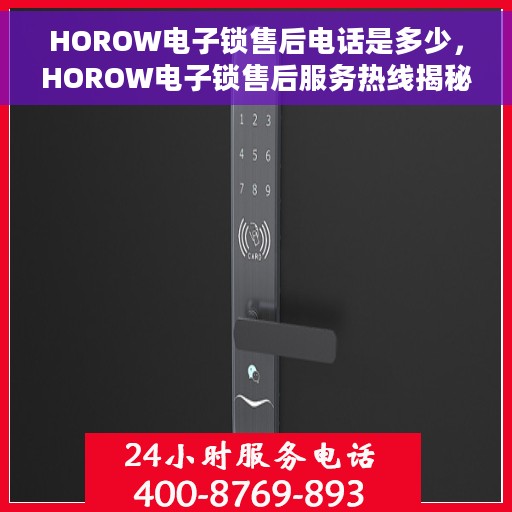 HOROW电子锁售后电话是多少，HOROW电子锁售后服务热线揭秘，专业团队，贴心服务！