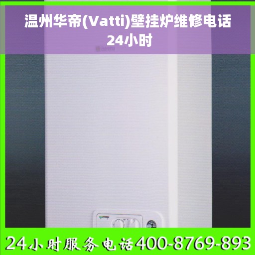 温州华帝(Vatti)壁挂炉维修电话 24小时