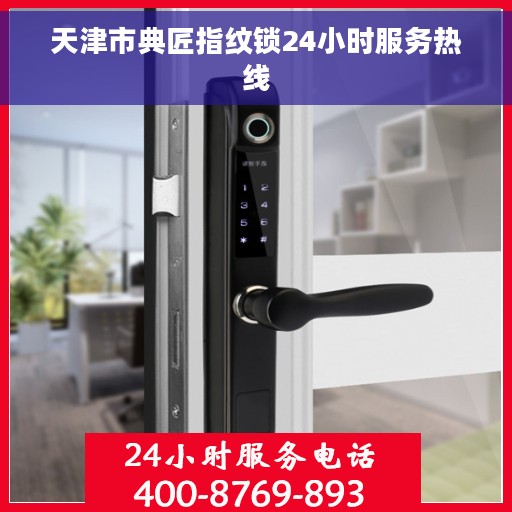 天津市典匠指纹锁24小时服务热线