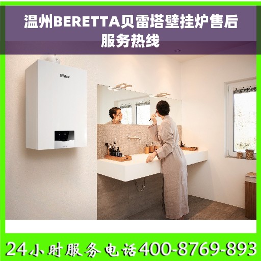 温州BERETTA贝雷塔壁挂炉售后服务热线