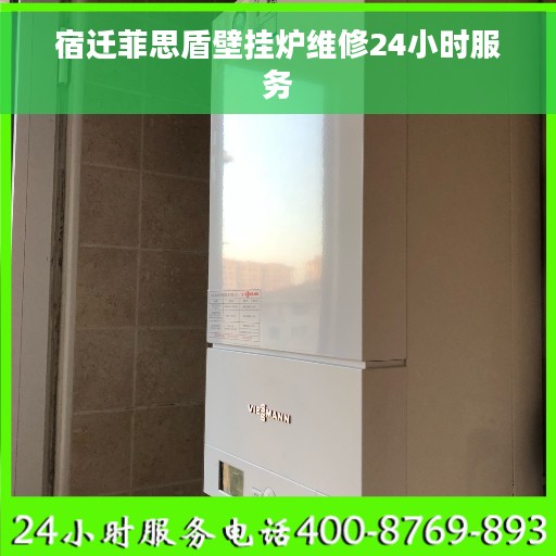 宿迁菲思盾壁挂炉维修24小时服务