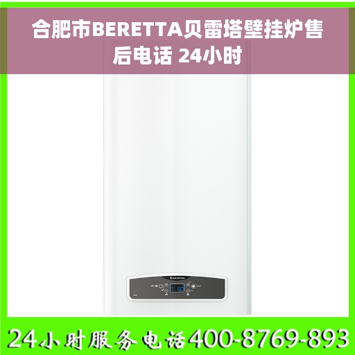 合肥市BERETTA贝雷塔壁挂炉售后电话 24小时