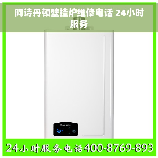 阿诗丹顿壁挂炉维修电话 24小时服务
