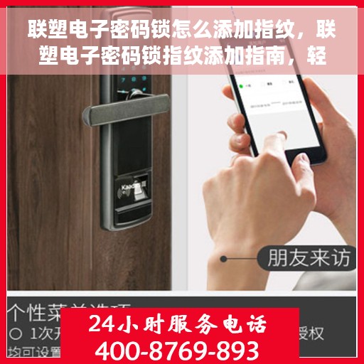 联塑电子密码锁怎么添加指纹，联塑电子密码锁指纹添加指南，轻松掌握如何添加新指纹
