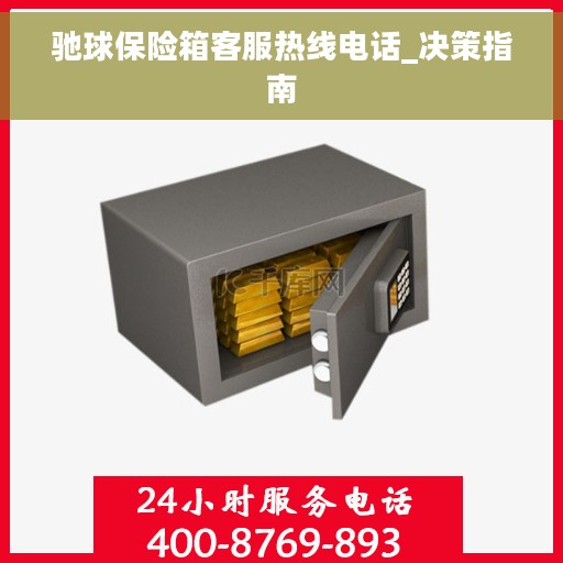 驰球保险箱客服热线电话_决策指南
