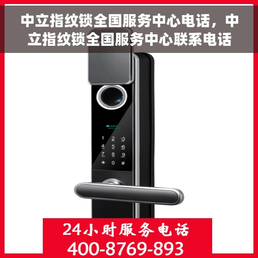 中立指纹锁全国服务中心电话，中立指纹锁全国服务中心联系电话及售后支持服务详解
