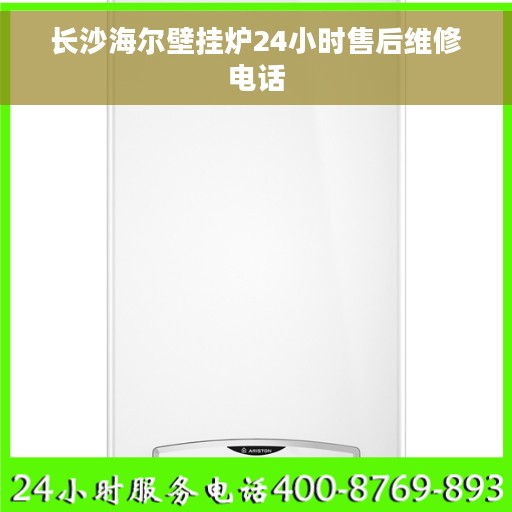 长沙海尔壁挂炉24小时售后维修电话