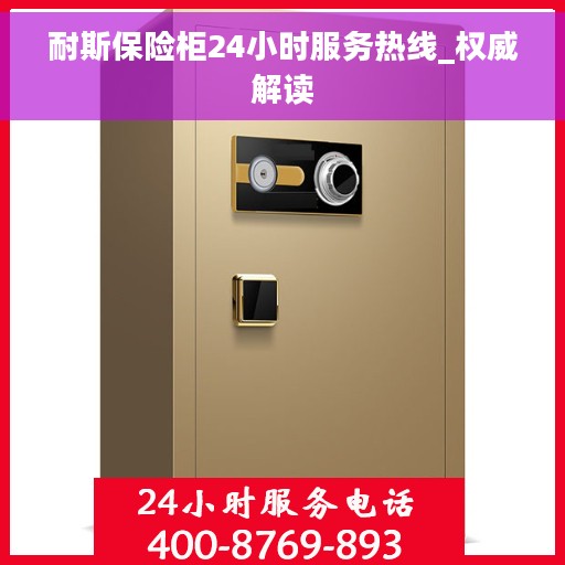 耐斯保险柜24小时服务热线_权威解读