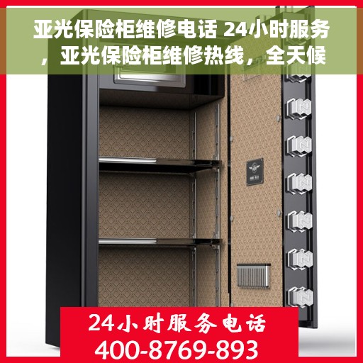 亚光保险柜维修电话 24小时服务，亚光保险柜维修热线，全天候服务，随时响应您的需求。