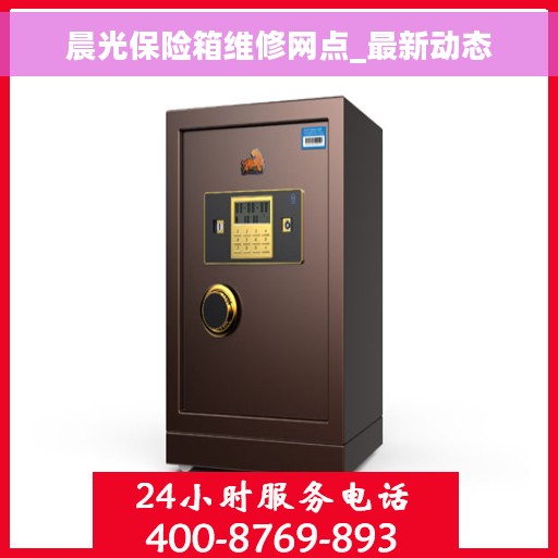 晨光保险箱维修网点_最新动态
