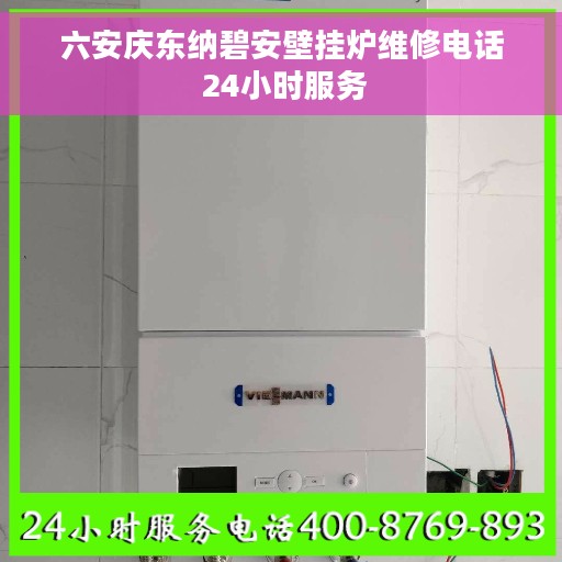 六安庆东纳碧安壁挂炉维修电话 24小时服务