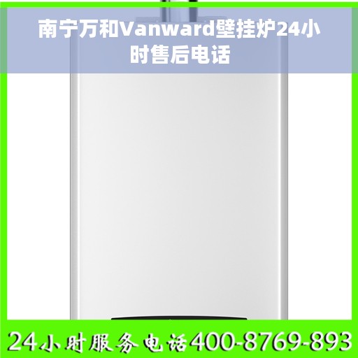 南宁万和Vanward壁挂炉24小时售后电话