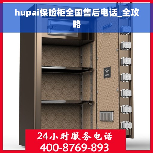 hupai保险柜全国售后电话_全攻略