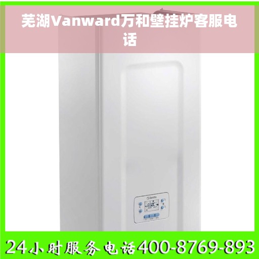 芜湖Vanward万和壁挂炉客服电话