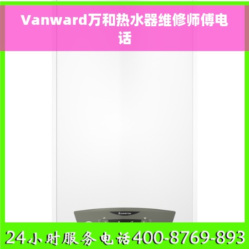 Vanward万和热水器维修师傅电话