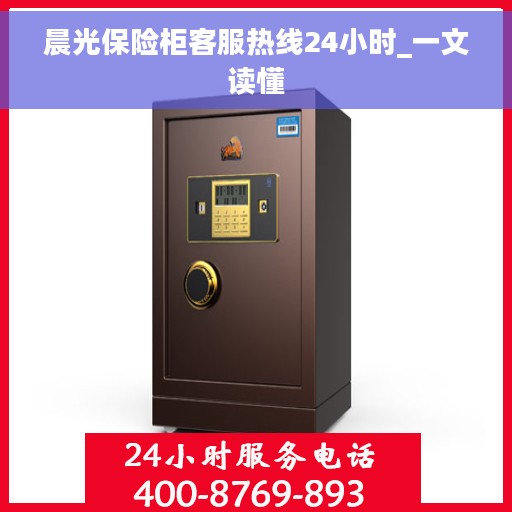 晨光保险柜客服热线24小时_一文读懂