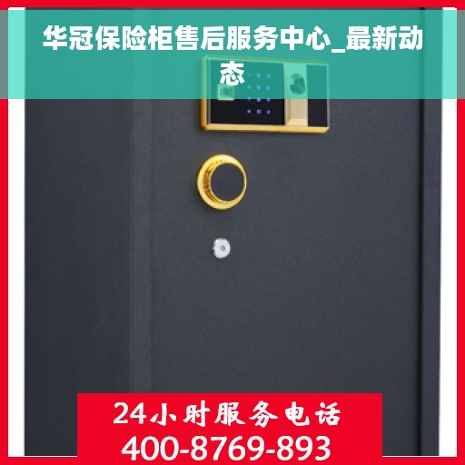 华冠保险柜售后服务中心_最新动态