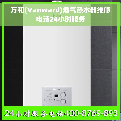 万和(Vanward)燃气热水器维修电话24小时服务
